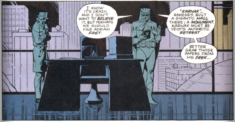 Chapter 10, page 21, panel 4 of Watchmen. Two-shot of Nite Owl and Rorschach, colored grey, in a room also colored grey. Nite Owl: "I know it's crazy, and I don't want to believe it, but perhaps we should find Adrian fast. 'Karnak'... Rameses built a gigantic hall there; a monument. Karnak must be Veidt's Antarctic retreat. Better grab those papers from his desk..." 